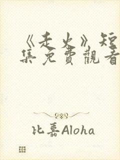 《走火》短剧全集免费观看