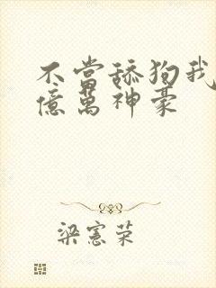 不当舔狗我成了亿万神豪