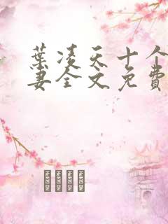 叶凌天十个未婚妻全文免费阅读最新章节