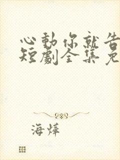 心动你就告诉我短剧全集免费观看