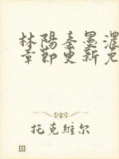 林阳秦墨浓最新章节更新免费阅读