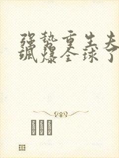 强势重生夫人她飒爆全球了免费阅读