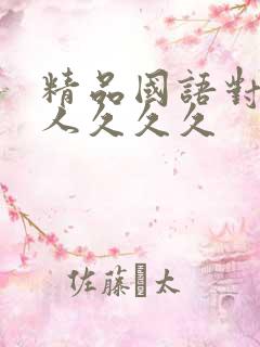 精品国语对白成人久久久