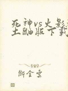 死神vs火影秽土鼬版下载