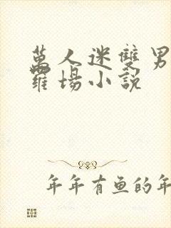 万人迷双男主修罗场小说