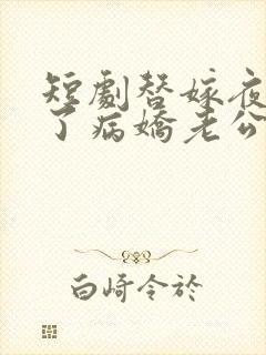 短剧替嫁夜我成了病娇老公的心尖宠全集