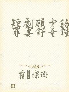 短剧顾少的隐婚罪妻舒童钟熙