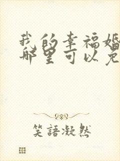 我的幸福婚约在哪里可以免费看