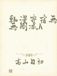 韩漫寄宿无羞遮无删减h