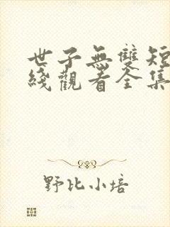 世子无双短剧在线观看全集