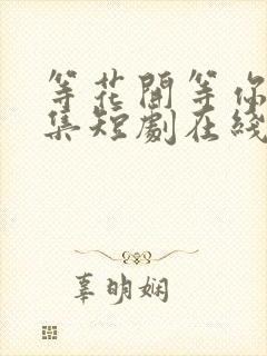 等花开等你归续集短剧在线观看