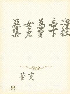 恶女为帝漫画全集免费下拉式