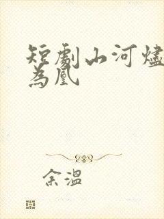 短剧山河烬将女为凰