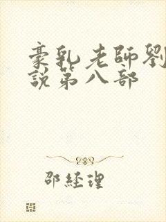 豪乳老师刘艳小说第八部