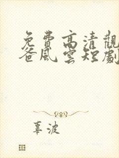 免费高清观看雄爸风云短剧