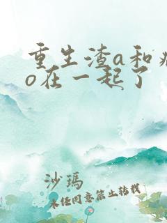 重生渣a和病弱o在一起了