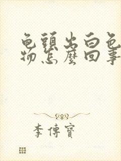 龟头出白色分泌物怎么回事