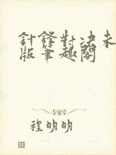 针锋对决未删减版笔趣阁