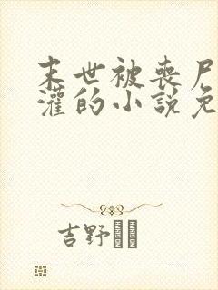 末世被丧尸们浇灌的小说免费阅读