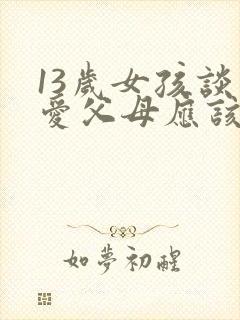 13岁女孩谈恋爱父母应该怎么对待