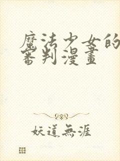 魔法少女的魔女审判漫画