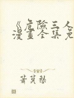 《危险三人戏》漫画全集免费