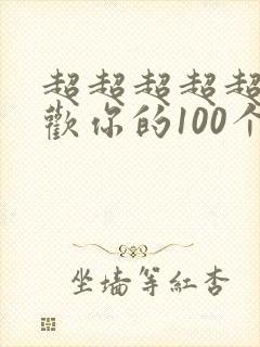 超超超超超超喜欢你的100个女孩子
