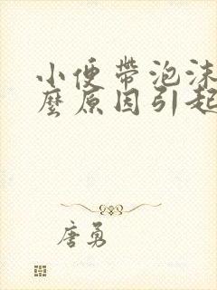 小便带泡沫是什么原因引起的