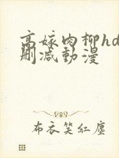 高嫁肉柳hd未删减动漫