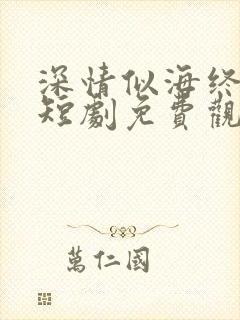 深情似海终成空短剧免费观看大结局