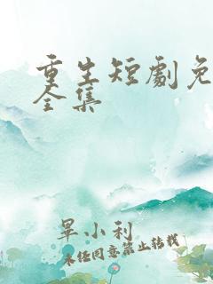 重生短剧免费看全集