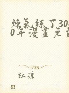 炼气练了3000年漫画免费下载