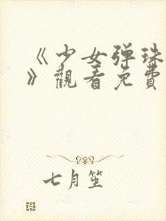 《少女弹珠汽水》观看免费高清版