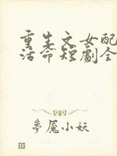 重生文女配只想活命短剧全集下载