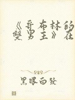 《哥布林的窑洞双男主》在线观看