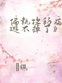 偏执攻的病美人逃不掉了》