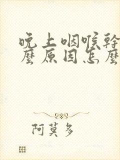 晚上咽喉干燥什么原因怎么办