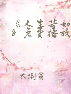 《人生若如初见》免费播放全集在线观看