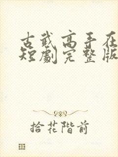 古武高手在都市短剧完整版在线观看短剧