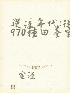 逆流年代:从1970种田养家