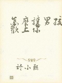 怎么让男孩子喜欢上你