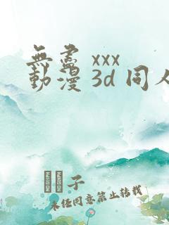 无尽 xxx 动漫 3d 同人