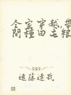 全家穿越,带空间种田屯粮又逃荒