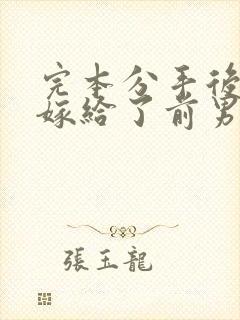 完本分手后,我嫁给了前男友的小叔