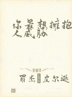 你最想拥抱的男人威胁