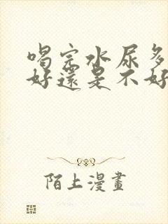 喝完水尿多是肾好还是不好