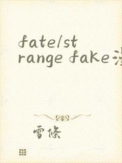 fate/strange fake漫画全集免费观看下拉式