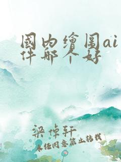 国内绘图ai软件哪个好