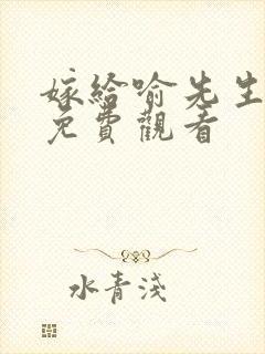 嫁给喻先生影视免费观看