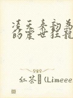 凌天秦韵为主角的震世狂龙玄幻小说叫什么